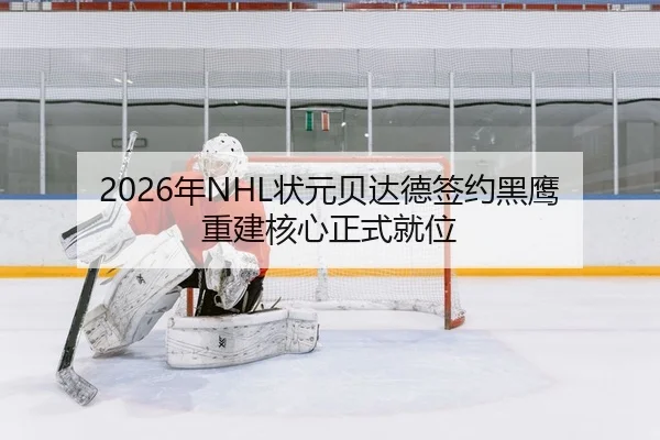2026年NHL状元贝达德签约黑鹰 重建核心正式就位